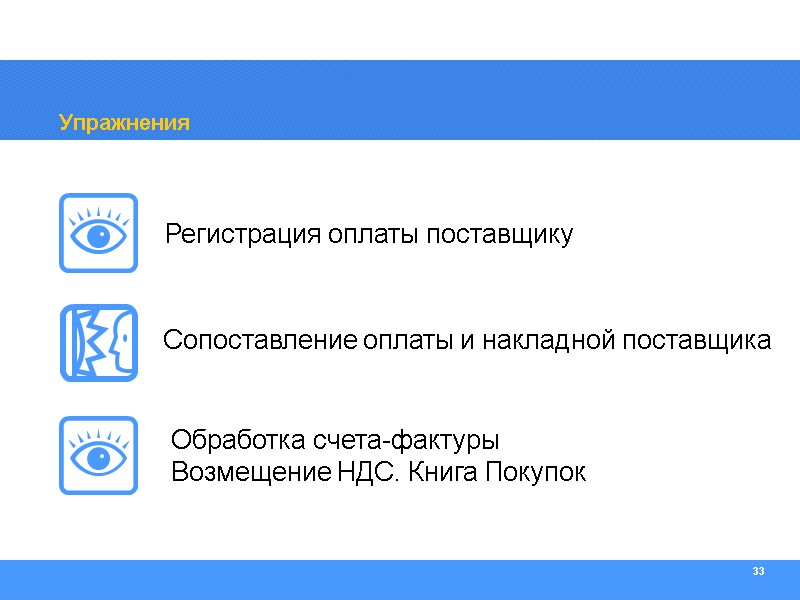 33 Упражнения Регистрация оплаты поставщику Сопоставление оплаты и накладной поставщика  Обработка счета-фактуры Возмещение